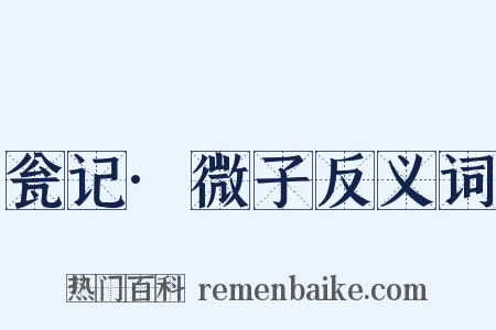 瓮记·微子反义词是什么意思的图片